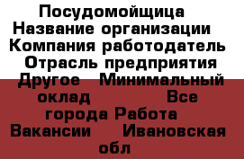 Посудомойщица › Название организации ­ Компания-работодатель › Отрасль предприятия ­ Другое › Минимальный оклад ­ 13 000 - Все города Работа » Вакансии   . Ивановская обл.